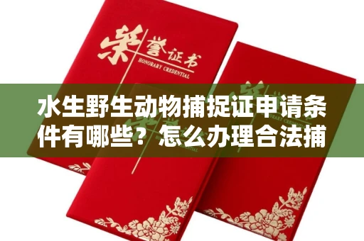 全国水生野生动物捕捉证申请条件有哪些?怎么办理合法捕捉手续?