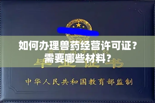 全国如何办理兽药经营许可证?需要哪些材料?