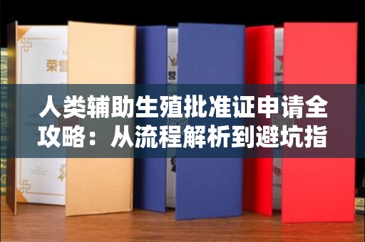 全国人类辅助生殖批准证申请全攻略:从流程解析到避坑指南