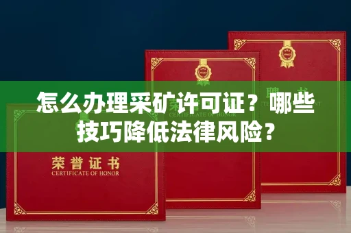 全国怎么办理采矿许可证?哪些技巧降低法律风险?