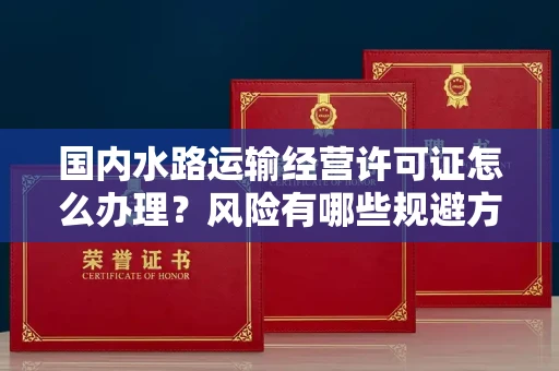 全国国内水路运输经营许可证怎么办理?风险有哪些规避方法?