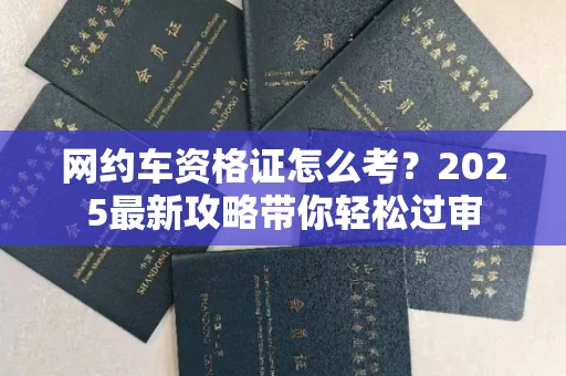 全国网约车资格证怎么考?2025最新攻略带你轻松过审