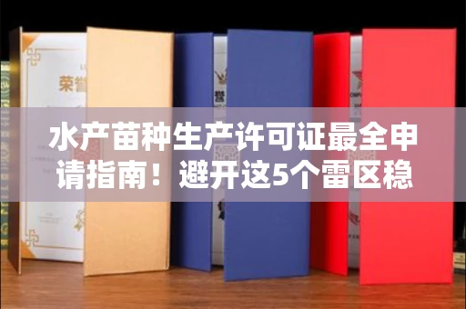 全国水产苗种生产许可证最全申请指南!避开这5个雷区稳过审