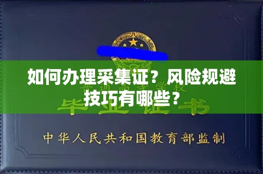 全国如何办理采集证?风险规避技巧有哪些?