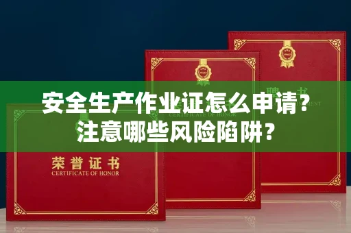 全国安全生产作业证怎么申请?注意哪些风险陷阱?