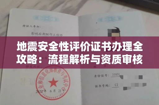 全国地震安全性评价证书办理全攻略:流程解析与资质审核实战技巧
