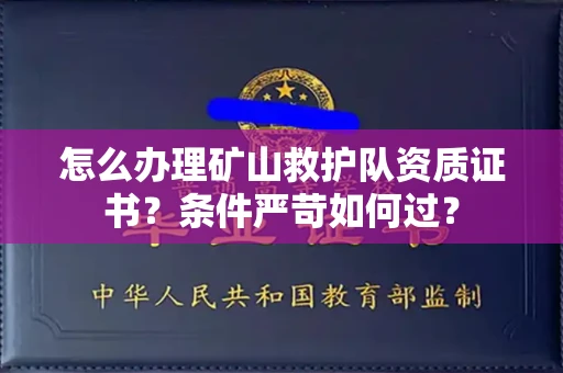 全国怎么办理矿山救护队资质证书?条件严苛如何过?