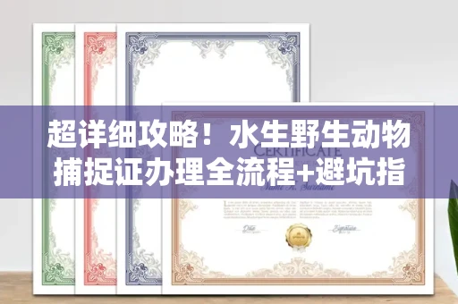 全国超详细攻略!水生野生动物捕捉证办理全流程+避坑指南