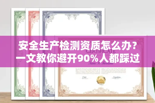 全国安全生产检测资质怎么办?一文教你避开90%人都踩过的坑