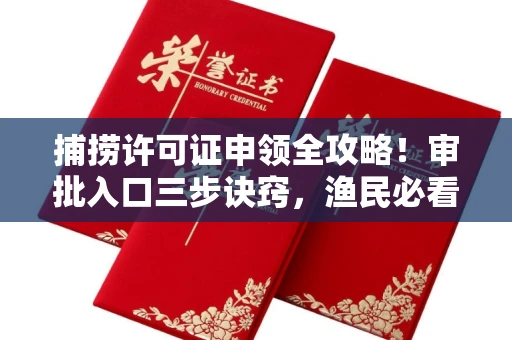 全国捕捞许可证申领全攻略!审批入口三步诀窍,渔民必看