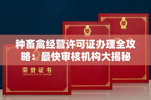 全国种畜禽经营许可证办理全攻略:最快审核机构大揭秘