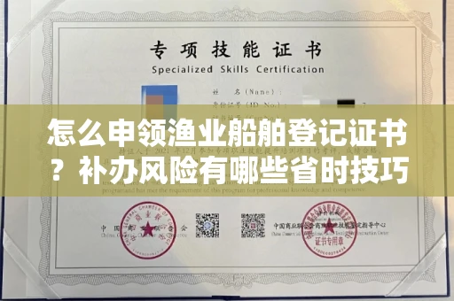 全国怎么申领渔业船舶登记证书?补办风险有哪些省时技巧?