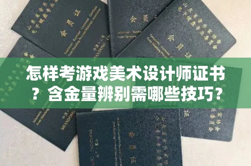 全国怎样考游戏美术设计师证书?含金量辨别需哪些技巧?