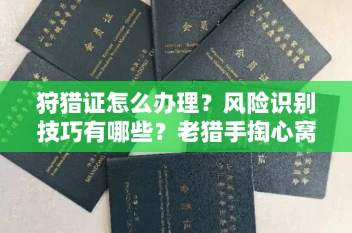 全国狩猎证怎么办理?风险识别技巧有哪些?老猎手掏心窝子说真话
