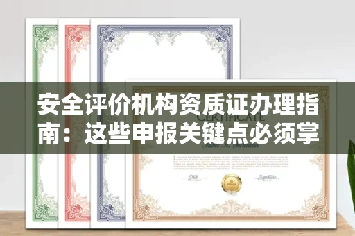 全国安全评价机构资质证办理指南:这些申报关键点必须掌握