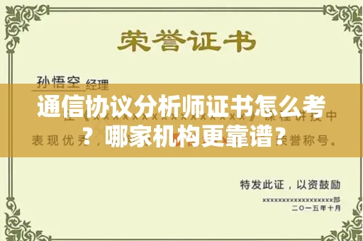 全国通信协议分析师证书怎么考?哪家机构更靠谱?