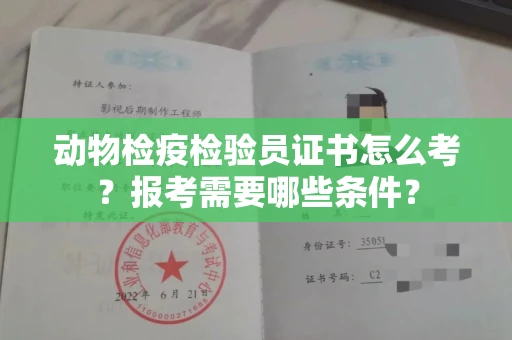 全国动物检疫检验员证书怎么考?报考需要哪些条件?