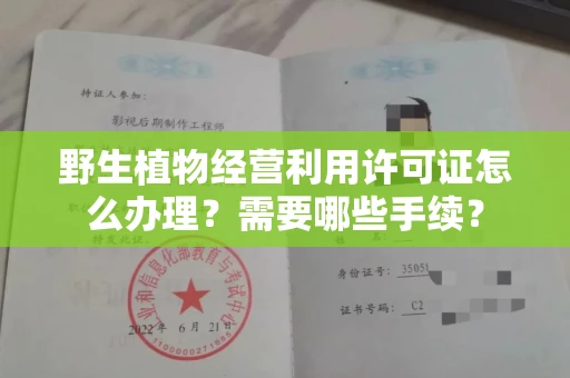 全国野生植物经营利用许可证怎么办理?需要哪些手续?
