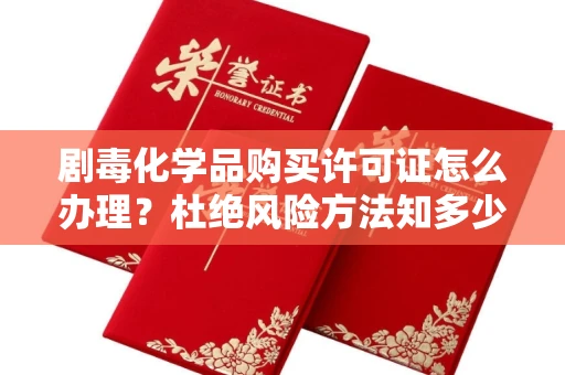 全国剧毒化学品购买许可证怎么办理？杜绝风险方法知多少？