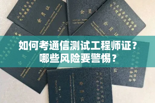 全国如何考通信测试工程师证?哪些风险要警惕? 全国如何考通信测试工程师证?哪些风险要警惕?
