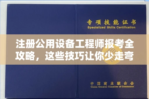 全国注册公用设备工程师报考全攻略,这些技巧让你少走弯路!