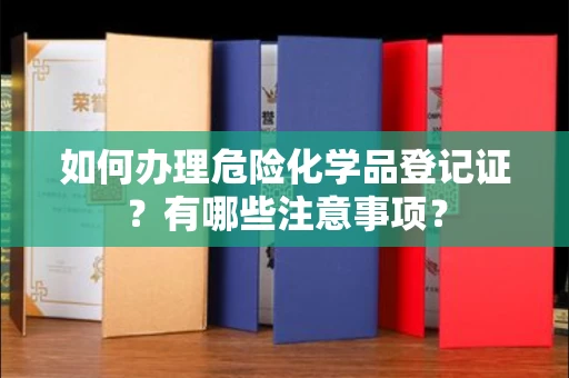 全国如何办理危险化学品登记证?有哪些注意事项?