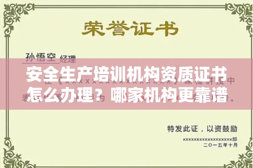 全国安全生产培训机构资质证书怎么办理?哪家机构更靠谱?