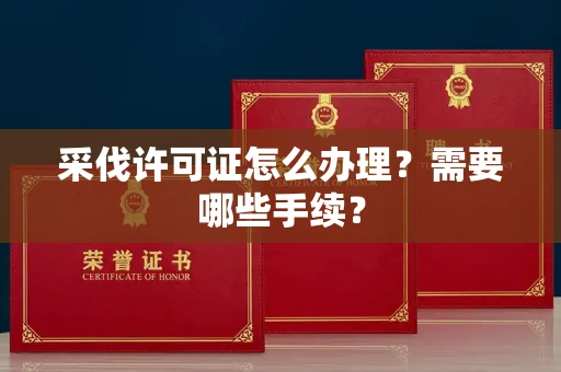全国采伐许可证怎么办理?需要哪些手续?