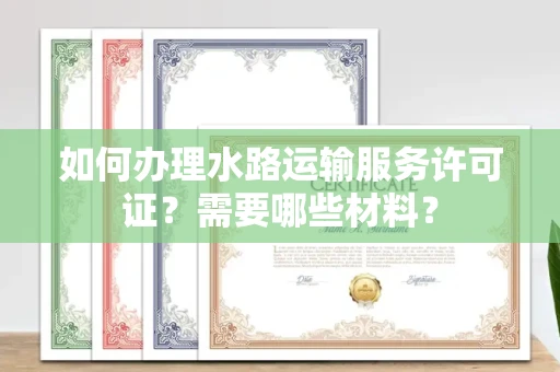 全国如何办理水路运输服务许可证?需要哪些材料?