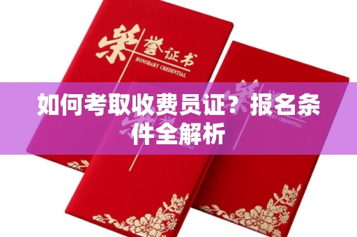全国如何考取收费员证？报名条件全解析