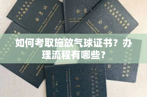 全国如何考取施放气球证书?办理流程有哪些?