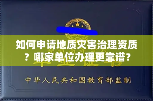 全国如何申请地质灾害治理资质？哪家单位办理更靠谱？