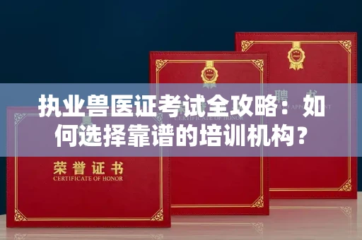 全国执业兽医证考试全攻略:如何选择靠谱的培训机构?