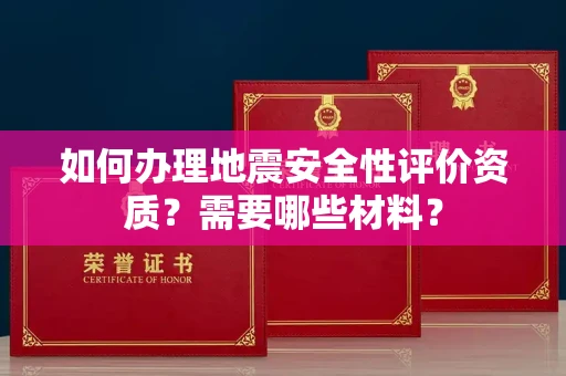 全国如何办理地震安全性评价资质?需要哪些材料?