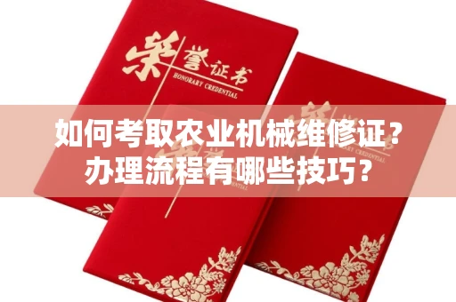 全国如何考取农业机械维修证?办理流程有哪些技巧?