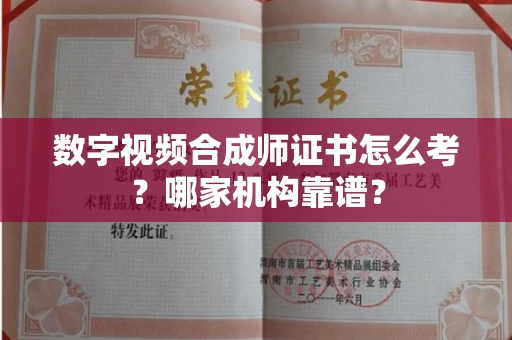 全国数字视频合成师证书怎么考?哪家机构靠谱?