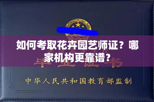 全国如何考取花卉园艺师证?哪家机构更靠谱?